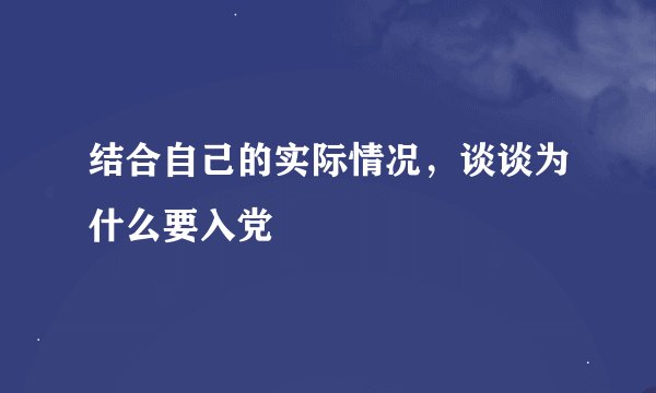 结合自己的实际情况，谈谈为什么要入党