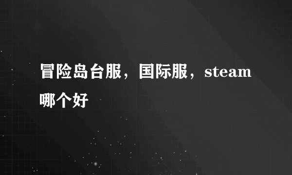 冒险岛台服，国际服，steam哪个好