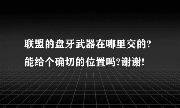 联盟的盘牙武器在哪里交的?能给个确切的位置吗?谢谢!