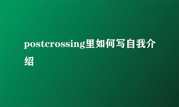postcrossing里如何写自我介绍