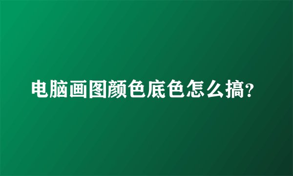 电脑画图颜色底色怎么搞？