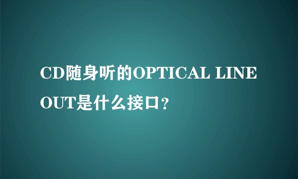 CD随身听的OPTICAL LINE OUT是什么接口？