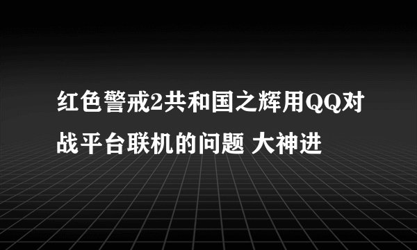 红色警戒2共和国之辉用QQ对战平台联机的问题 大神进