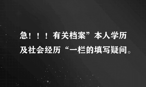 急！！！有关档案”本人学历及社会经历“一栏的填写疑问。