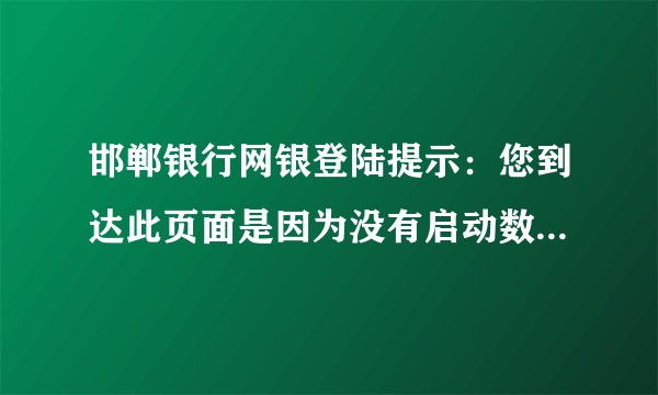 邯郸银行网银登陆提示：您到达此页面是因为没有启动数字证书登录。