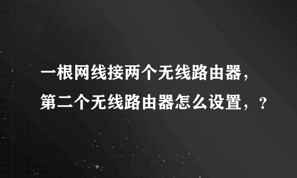 一根网线接两个无线路由器，第二个无线路由器怎么设置，？