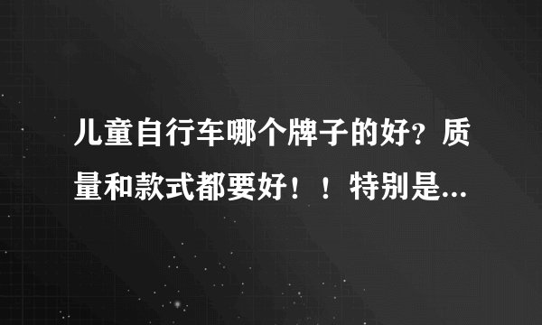 儿童自行车哪个牌子的好？质量和款式都要好！！特别是质量最好出口级的，要开母婴店进货卖的~~