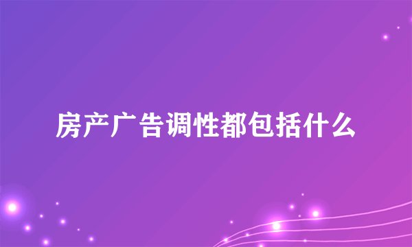 房产广告调性都包括什么