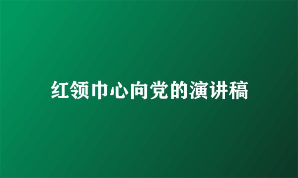 红领巾心向党的演讲稿