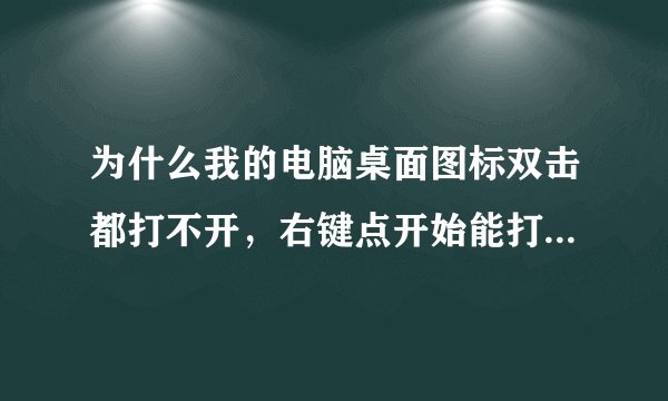 为什么我的电脑桌面图标双击都打不开，右键点开始能打开，但是打开以后键盘打不了字啊？