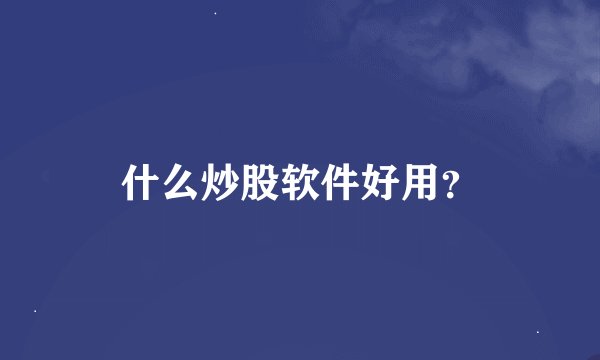 什么炒股软件好用？