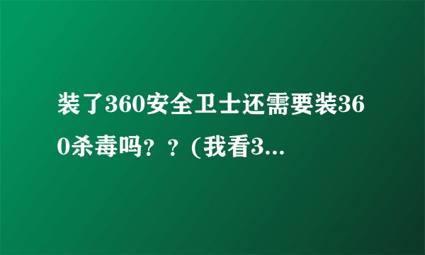 装了360安全卫士还需要装360杀毒吗？？(我看360杀毒里面的东西卫士都有