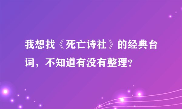 我想找《死亡诗社》的经典台词，不知道有没有整理？