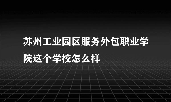 苏州工业园区服务外包职业学院这个学校怎么样