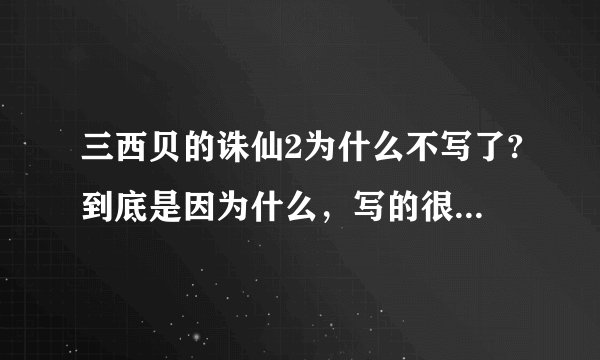 三西贝的诛仙2为什么不写了?到底是因为什么，写的很好啊，我很愿意接受他写的诛仙2