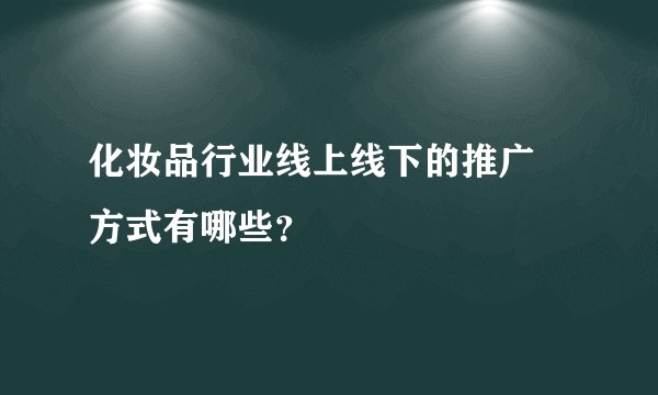 化妆品行业线上线下的推广 方式有哪些？