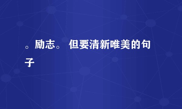 。励志。 但要清新唯美的句子