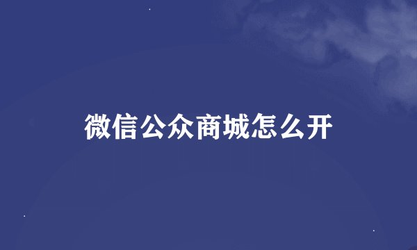 微信公众商城怎么开