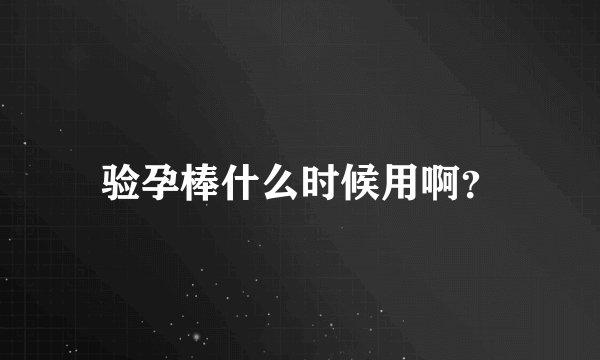 验孕棒什么时候用啊？