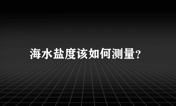 海水盐度该如何测量？