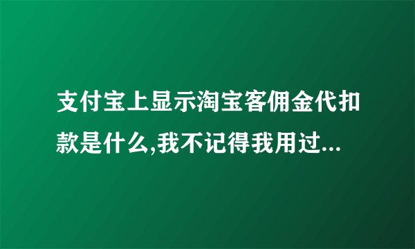 支付宝上显示淘宝客佣金代扣款是什么,我不记得我用过淘宝客推广啊