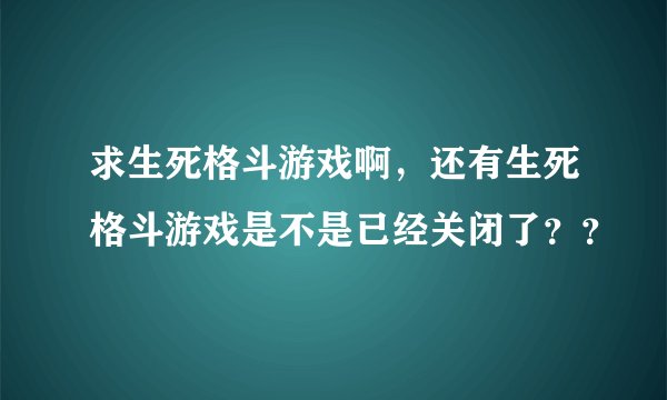 求生死格斗游戏啊，还有生死格斗游戏是不是已经关闭了？？