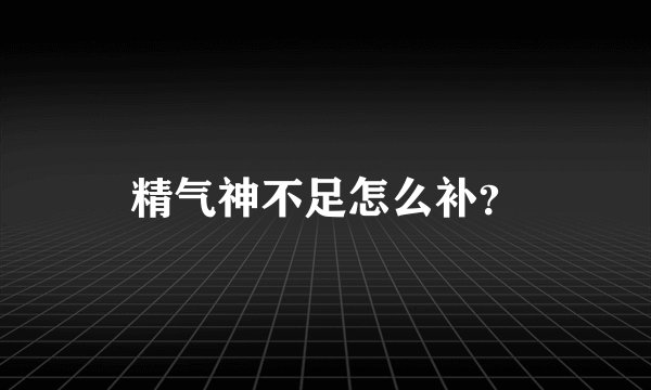 精气神不足怎么补？