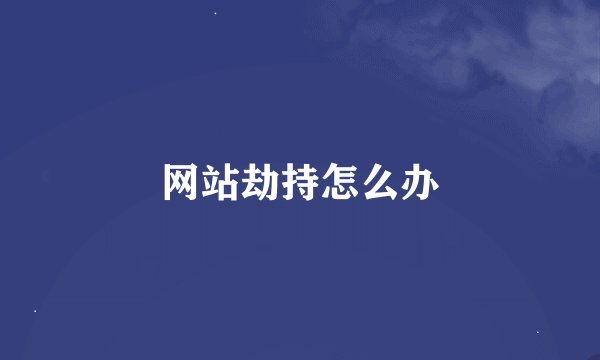 网站劫持怎么办