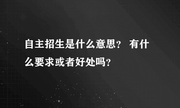 自主招生是什么意思？ 有什么要求或者好处吗？
