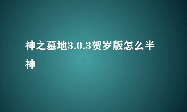 神之墓地3.0.3贺岁版怎么半神