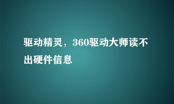 驱动精灵，360驱动大师读不出硬件信息