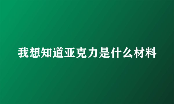 我想知道亚克力是什么材料