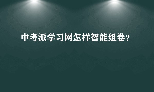 中考派学习网怎样智能组卷？
