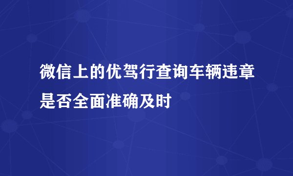 微信上的优驾行查询车辆违章是否全面准确及时