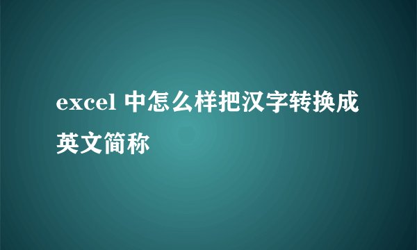 excel 中怎么样把汉字转换成英文简称