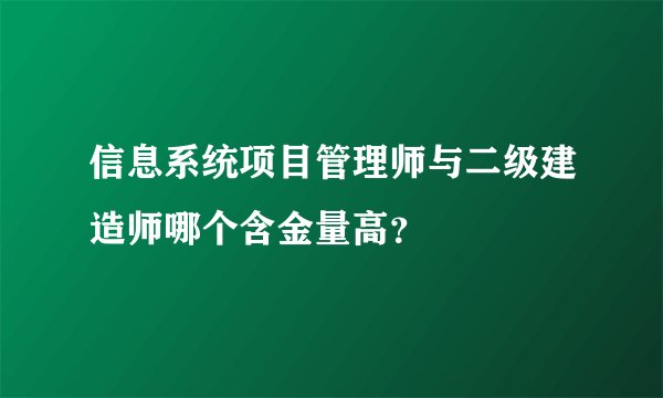信息系统项目管理师与二级建造师哪个含金量高？