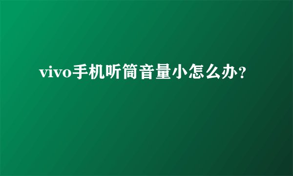 vivo手机听筒音量小怎么办？