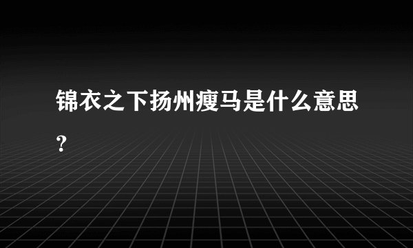 锦衣之下扬州瘦马是什么意思？