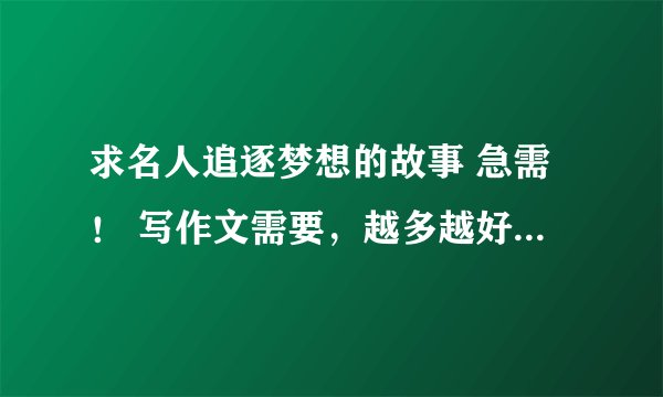 求名人追逐梦想的故事 急需！ 写作文需要，越多越好！300字。