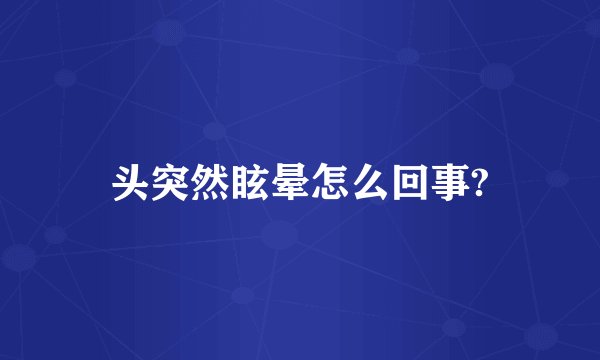 头突然眩晕怎么回事?