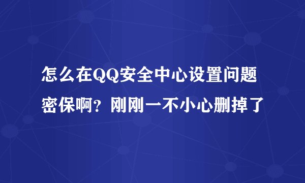 怎么在QQ安全中心设置问题密保啊？刚刚一不小心删掉了