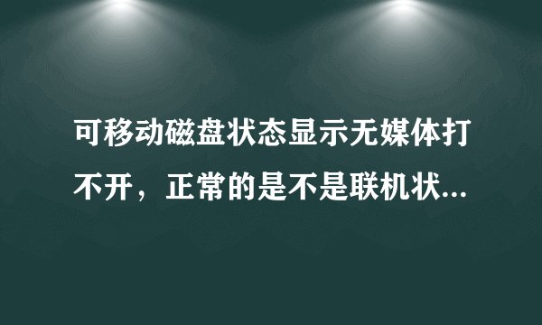 可移动磁盘状态显示无媒体打不开，正常的是不是联机状态啊？怎么才能打开啊