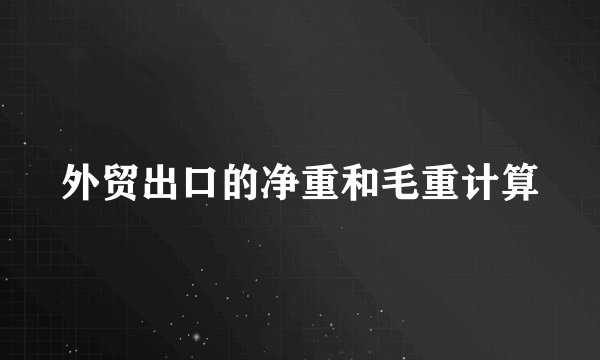 外贸出口的净重和毛重计算