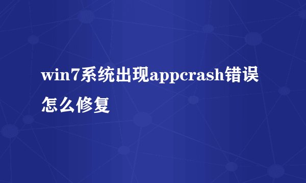 win7系统出现appcrash错误怎么修复