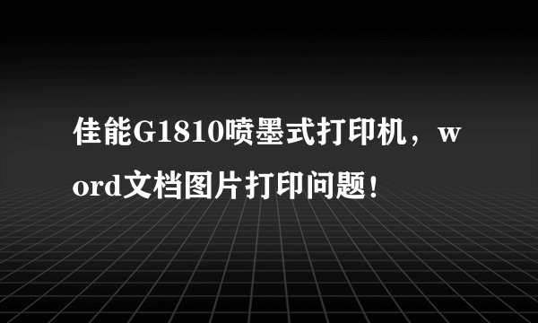 佳能G1810喷墨式打印机，word文档图片打印问题！