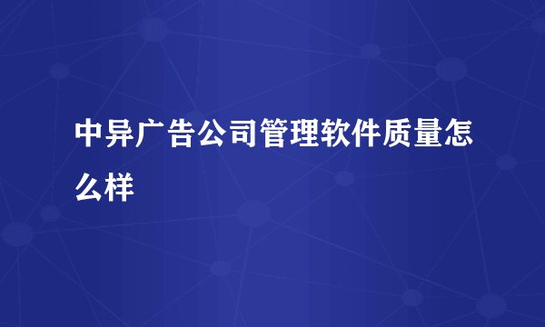 中异广告公司管理软件质量怎么样