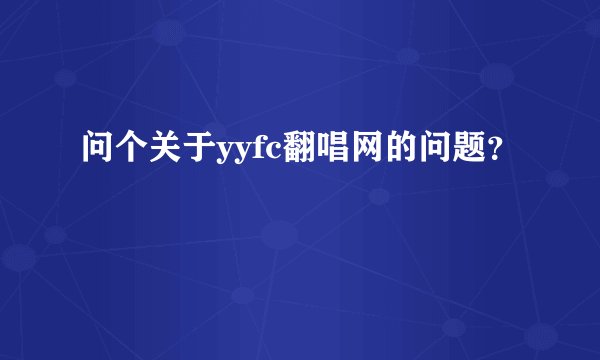 问个关于yyfc翻唱网的问题？