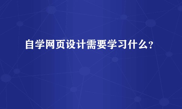 自学网页设计需要学习什么？