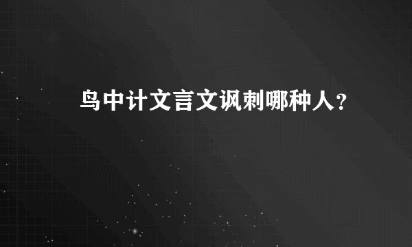 鷧鸟中计文言文讽刺哪种人？