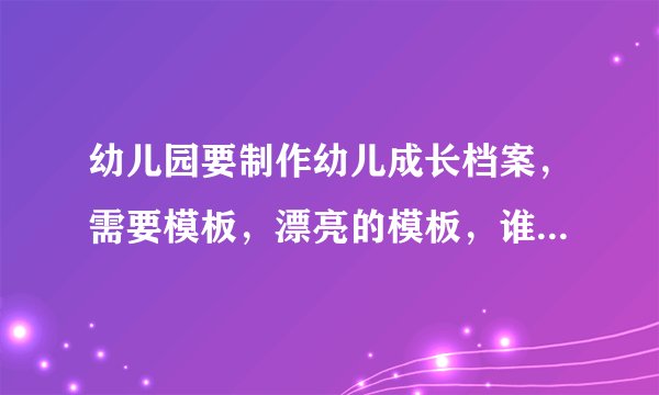 幼儿园要制作幼儿成长档案，需要模板，漂亮的模板，谁能给我一个不要钱的网站啊